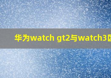 华为watch gt2与watch3区别